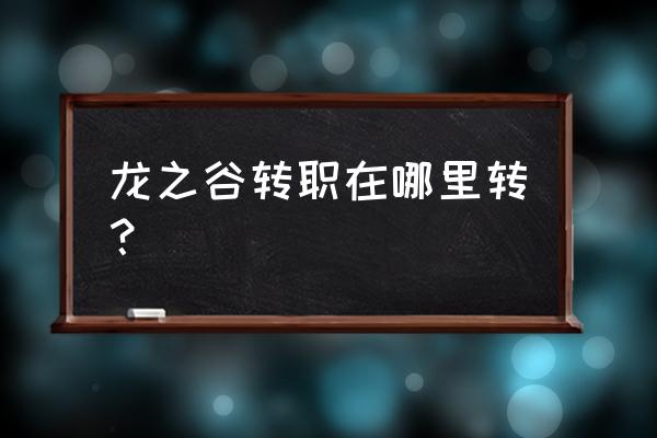 龙之谷手游弓箭手转什么 龙之谷转职在哪里转？