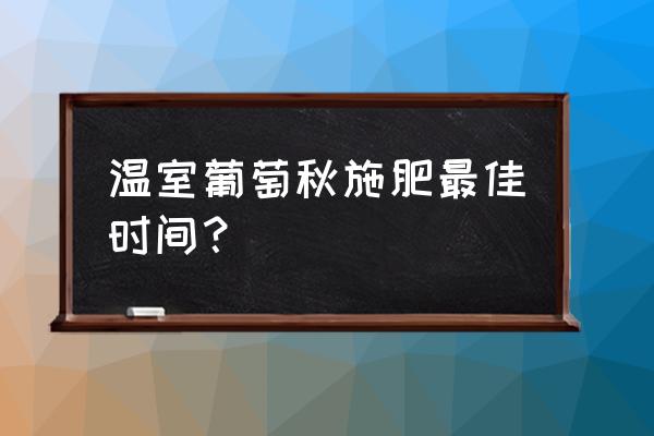 秋季施肥葡萄树磷钾肥用多少 温室葡萄秋施肥最佳时间？