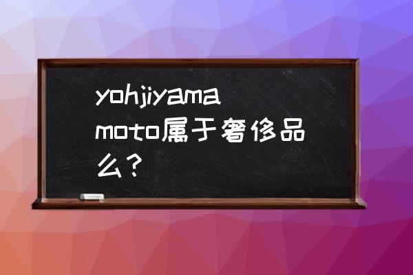 yamamoto鞋子多少钱 yohjiyamamoto属于奢侈品么？