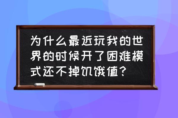 我的世界为什么饥饿值一直不变 为什么最近玩我的世界的时候开了困难模式还不掉饥饿值？