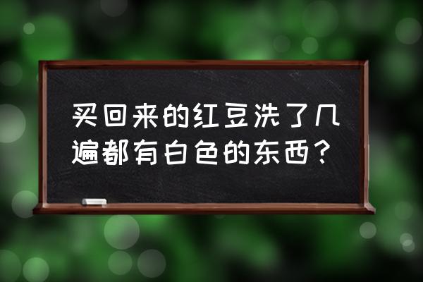 奶茶里的红豆发白是发霉了吗 买回来的红豆洗了几遍都有白色的东西？