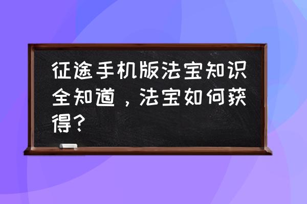 征途手游版法宝怎么升级攻略 征途手机版法宝知识全知道，法宝如何获得？