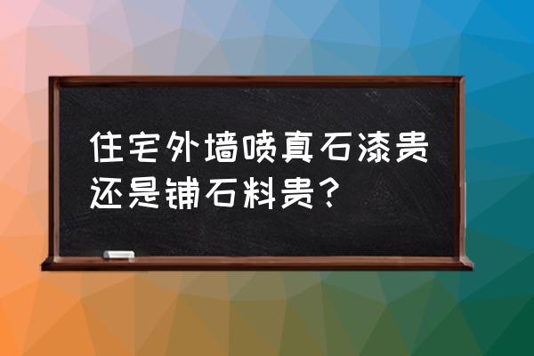 真石漆彩砂价格多少 住宅外墙喷真石漆贵还是铺石料贵？