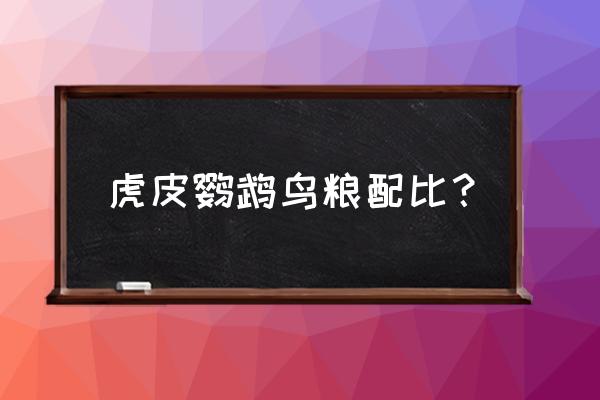 虎皮鹦鹉怎么搭配饲料 虎皮鹦鹉鸟粮配比？