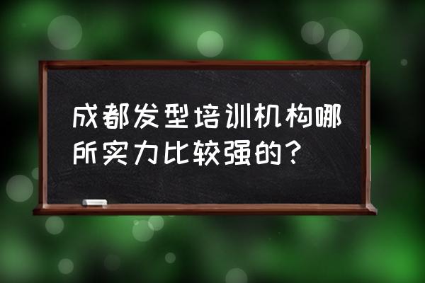 成都哪个美发培训班好 成都发型培训机构哪所实力比较强的？