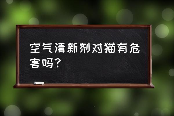 猫咪能闻空气清新剂吗 空气清新剂对猫有危害吗？