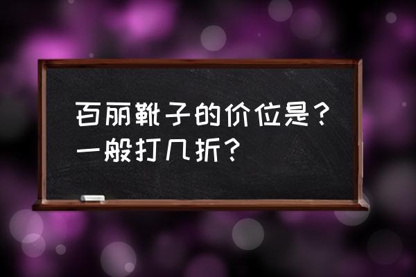 百丽女鞋拿货几折 百丽靴子的价位是？一般打几折？