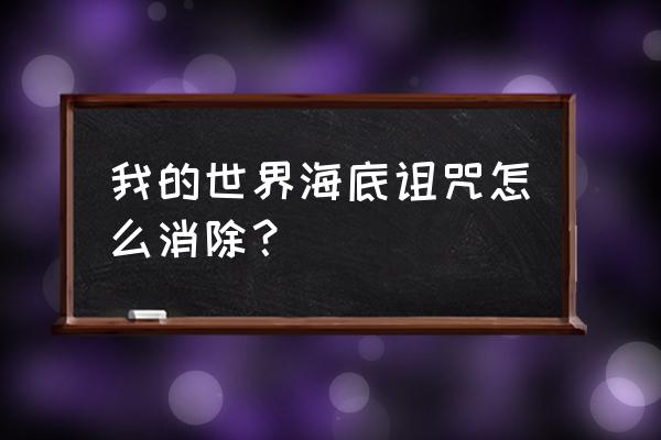 我的世界珠宝工艺怎么解诅咒 我的世界海底诅咒怎么消除？