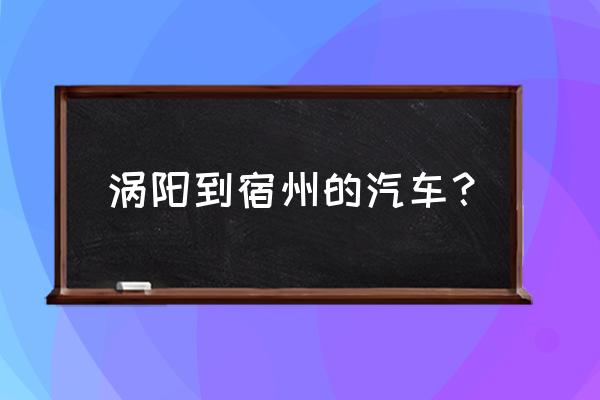 涡阳到宿州新汽车站多久 涡阳到宿州的汽车？