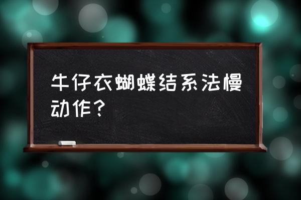 牛仔外套怎么打结 牛仔衣蝴蝶结系法慢动作？