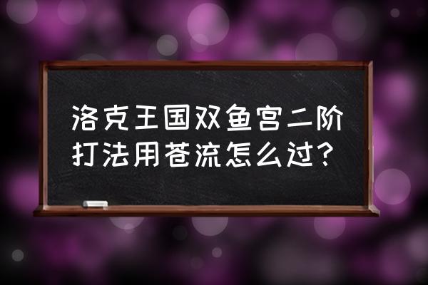 洛克王国星辰塔双鱼怎么过 洛克王国双鱼宫二阶打法用苍流怎么过？