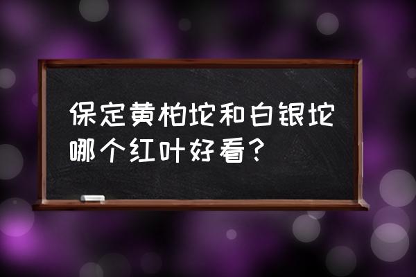 爬顺平白银坨多长时间 保定黄柏坨和白银坨哪个红叶好看？