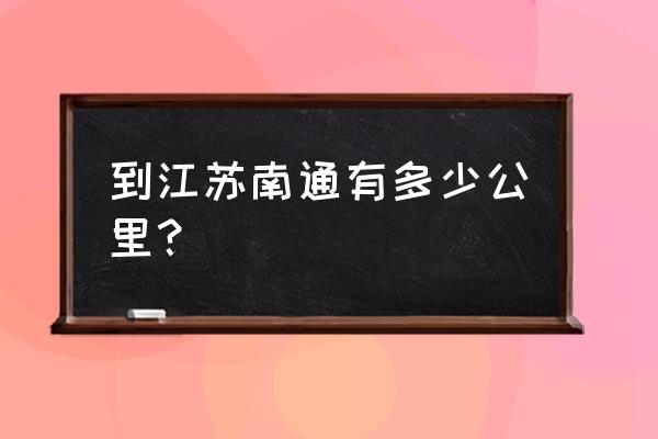 南通至焦作多少公里 到江苏南通有多少公里？