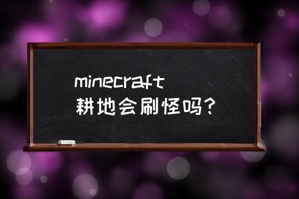 我的世界信标会影响刷怪吗 minecraft耕地会刷怪吗？