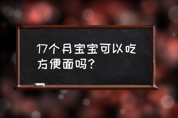 方便面吃了会胀气吗 17个月宝宝可以吃方便面吗？