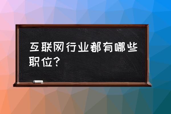 产业互联网哪个岗位 互联网行业都有哪些职位？