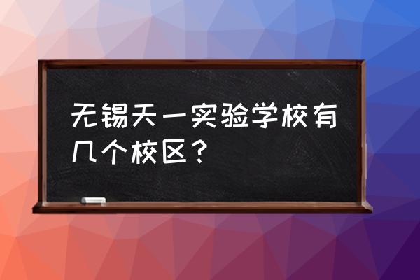 无锡天一实验幼儿园哪个老师好 无锡天一实验学校有几个校区？