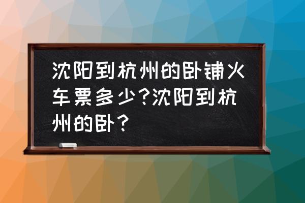 沈阳到杭州萧山动车吗 沈阳到杭州的卧铺火车票多少?沈阳到杭州的卧？