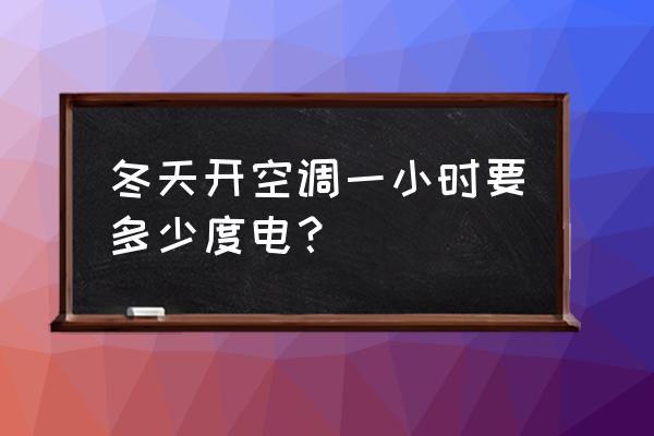 空调冬天耗电量怎么计算 冬天开空调一小时要多少度电？