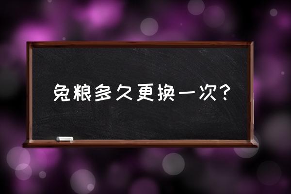 兔子的饲料多久换一次 兔粮多久更换一次？