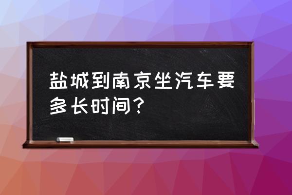 绵阳到南京汽车做多久 盐城到南京坐汽车要多长时间？