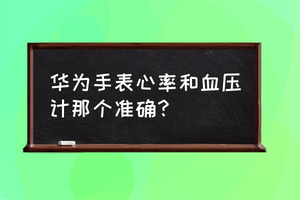 电子血压计则心率准吗 华为手表心率和血压计那个准确？