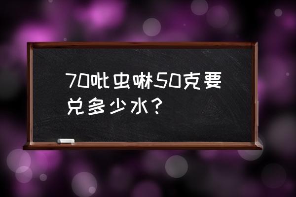 进口内吸式杀虫剂怎么使用 70吡虫啉50克要兑多少水？