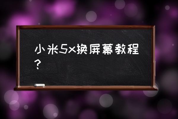 小米5x外屏玻璃怎么拆 小米5x换屏幕教程？