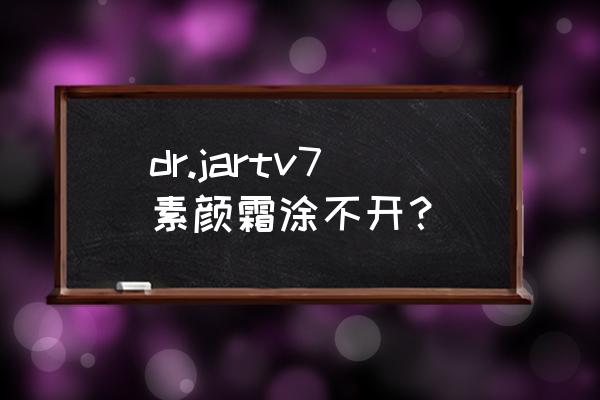 dr.jartv7素颜霜好吗 dr.jartv7素颜霜涂不开？