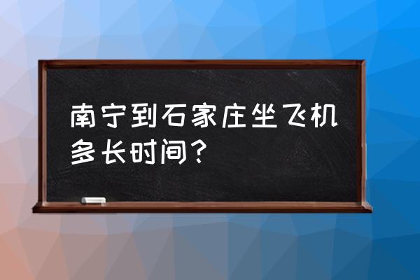 石家庄到南昌的飞机多久 南宁到石家庄坐飞机多长时间？