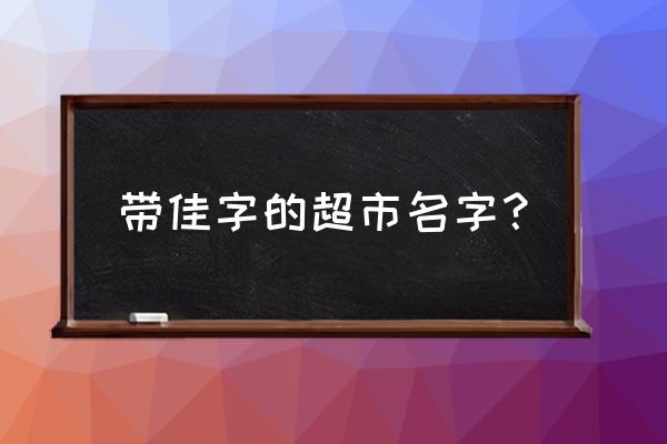 保定新宜佳生鲜超市怎么样 带佳字的超市名字？