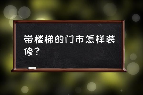 楼梯下几平米店铺怎么装修 带楼梯的门市怎样装修？