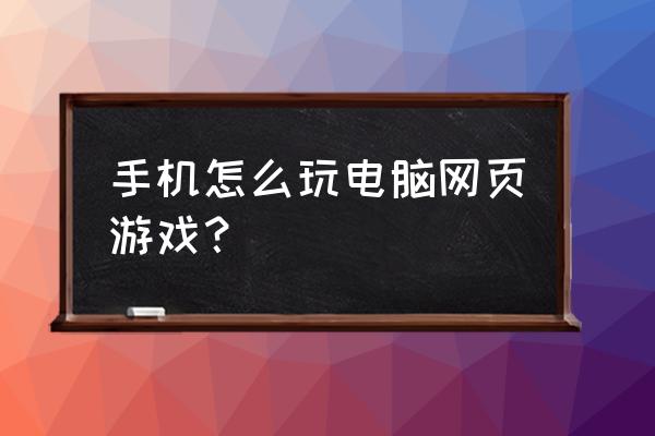 手机上玩电脑网页游戏怎么弄 手机怎么玩电脑网页游戏？