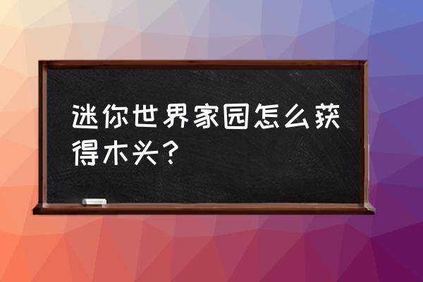 迷你世界怎么获取白杨木板 迷你世界家园怎么获得木头？