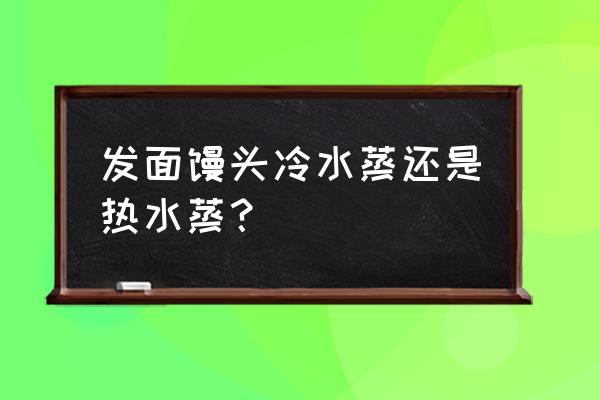 蒸锅醒发馒头时水是开还是冷呢 发面馒头冷水蒸还是热水蒸？