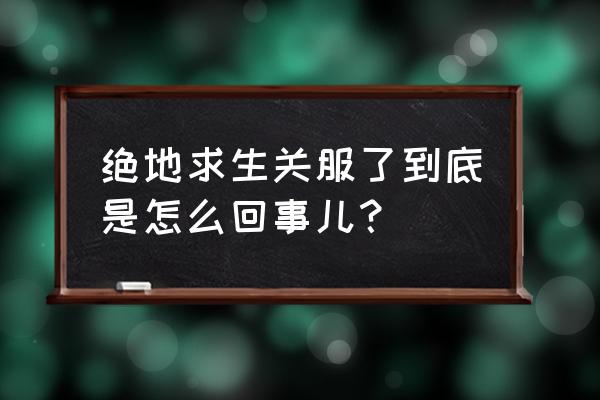 手游绝地求生是不是停服了 绝地求生关服了到底是怎么回事儿？