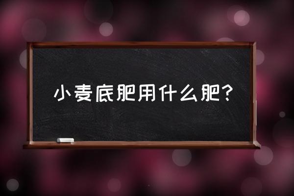 小麦基肥要高钾肥吗 小麦底肥用什么肥？