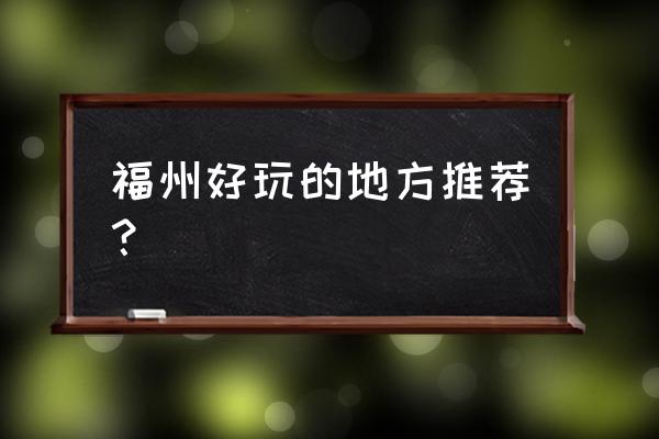 浙江福州有什么好玩的地方在哪里 福州好玩的地方推荐？