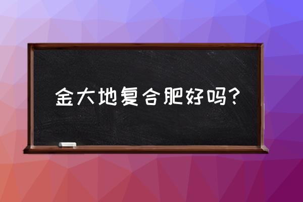 邮政金大地复合肥有花生专用吗 金大地复合肥好吗？