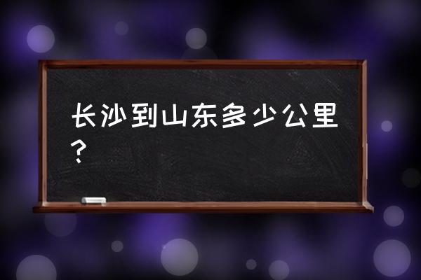 长沙到山东潍坊途经哪里 长沙到山东多少公里？