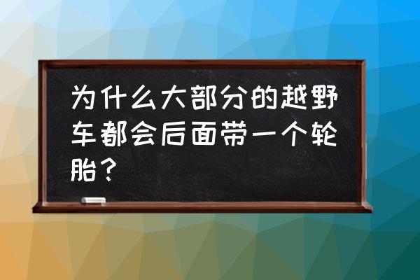 为什么越野车后面有轮胎 为什么大部分的越野车都会后面带一个轮胎？