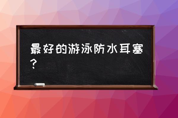 有游泳能带的耳机吗 最好的游泳防水耳塞？