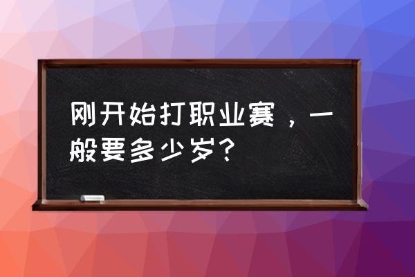 电竞选手几岁才能打比赛 刚开始打职业赛，一般要多少岁？