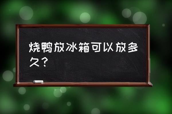 烤鸭在冷冻室放十天还能吃吗 烧鸭放冰箱可以放多久？