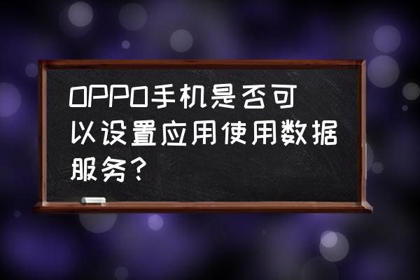 oppo手机游戏蜂窝怎么设置 OPPO手机是否可以设置应用使用数据服务？