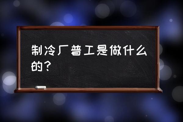 江门宝士制冷电器员工待遇怎么样 制冷厂普工是做什么的？