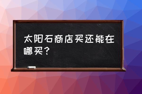 剑灵太阳石如何获得 太阳石商店买还能在哪买？