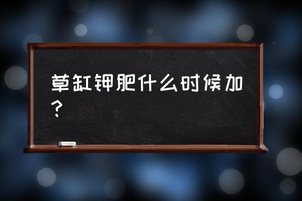 草缸钾肥铁肥液肥能同时加吗 草缸钾肥什么时候加？