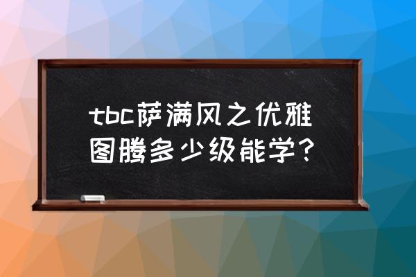 wow风之优雅怎么触发 tbc萨满风之优雅图腾多少级能学？