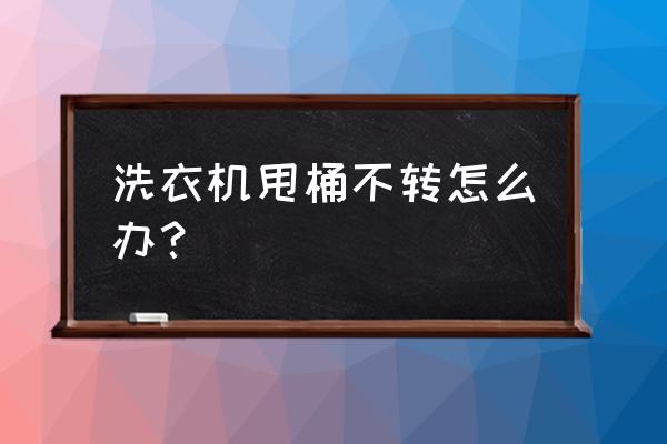 洗衣机甩缸电机不转怎么回事 洗衣机甩桶不转怎么办？